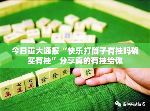 今日重大通报“快乐打筒子有挂吗确实有挂”分享真的有挂给你