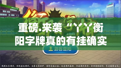 重磅.来袭“丫丫衡阳字牌真的有挂确实有挂”(原来确实是有挂)