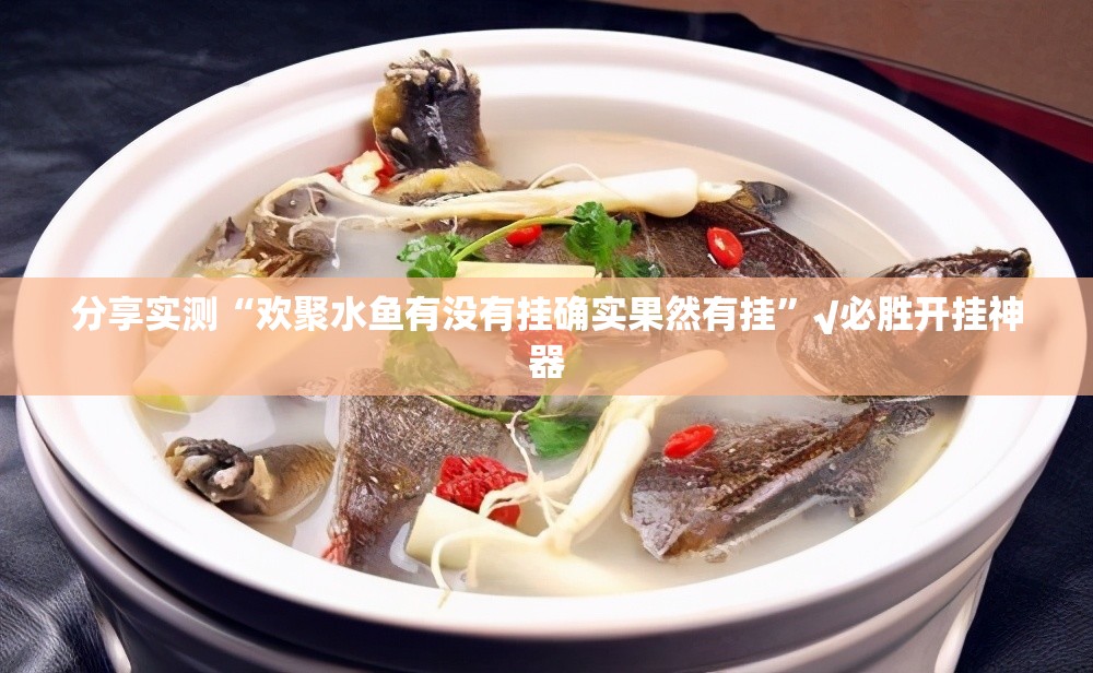 分享实测“欢聚水鱼有没有挂确实果然有挂”√必胜开挂神器
