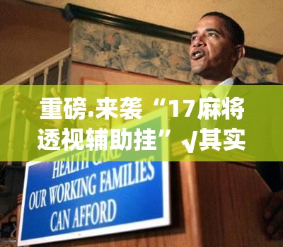 重磅.来袭“17麻将透视辅助挂”√其实是有挂