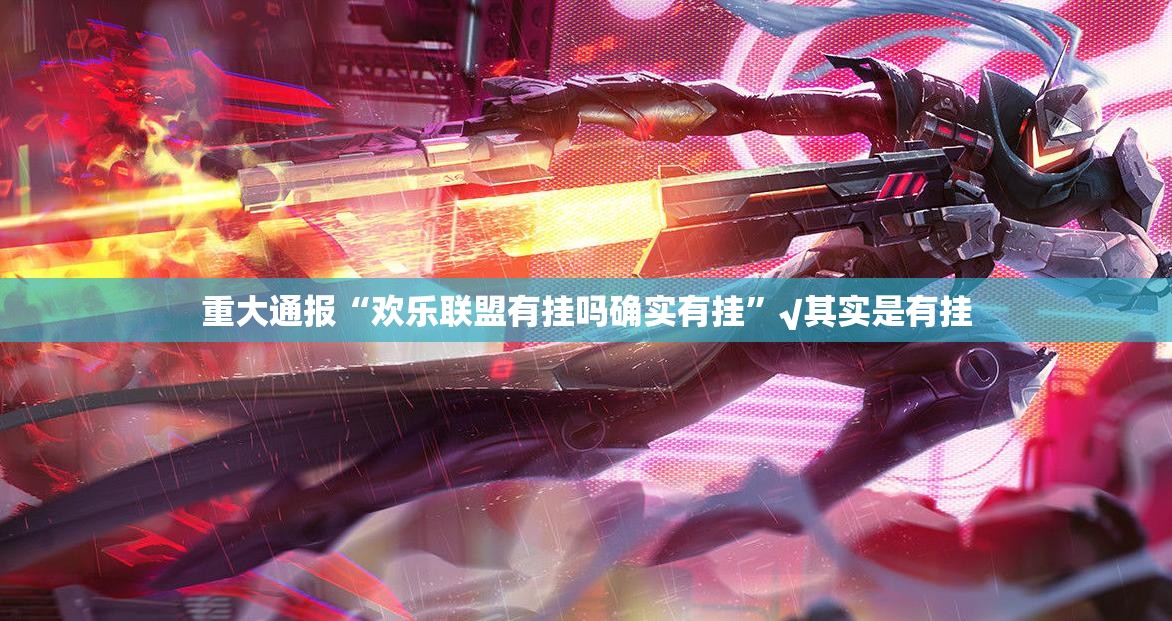 重大通报“欢乐联盟有挂吗确实有挂”√其实是有挂