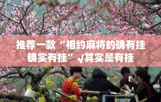 推荐一款“相约麻将的确有挂确实有挂”√其实是有挂