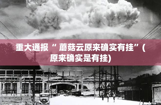 重大通报“ 蘑菇云原来确实有挂”(原来确实是有挂)