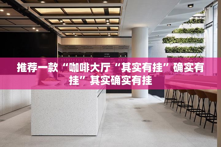 推荐一款“咖啡大厅“其实有挂”确实有挂”其实确实有挂