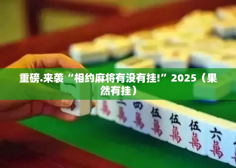 重磅.来袭“相约麻将有没有挂!”2025（果然有挂）