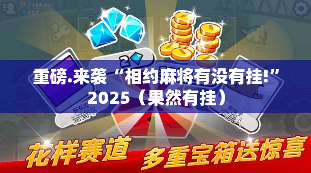 重磅.来袭“相约麻将有没有挂!”2025（果然有挂）