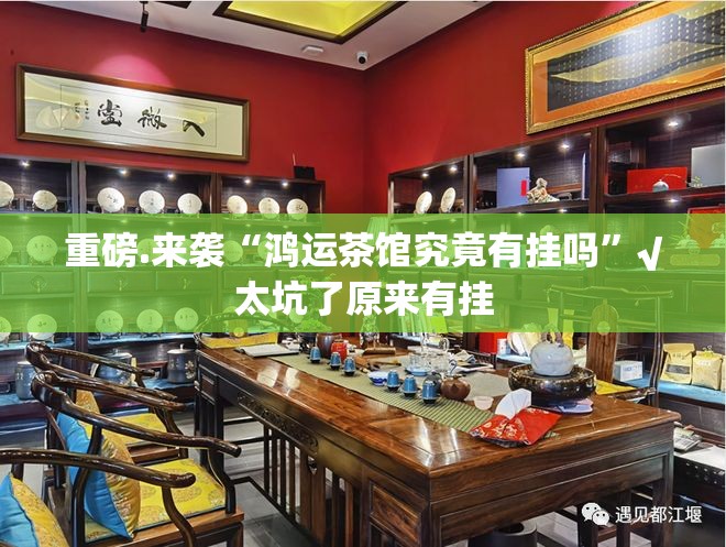 重磅.来袭“鸿运茶馆究竟有挂吗”√太坑了原来有挂