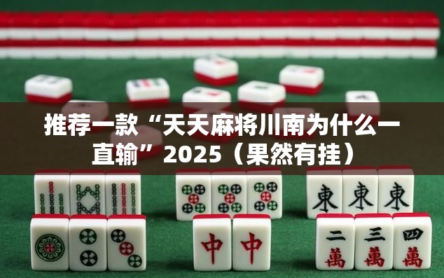 推荐一款“天天麻将川南为什么一直输”2025（果然有挂）