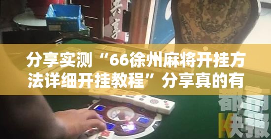 分享实测“66徐州麻将开挂方法详细开挂教程”分享真的有挂给你