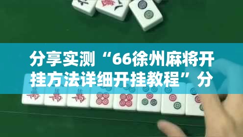 分享实测“66徐州麻将开挂方法详细开挂教程”分享真的有挂给你