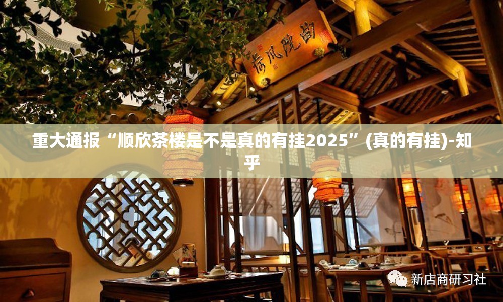 重大通报“顺欣茶楼是不是真的有挂2025”(真的有挂)-知乎