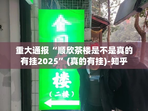 重大通报“顺欣茶楼是不是真的有挂2025”(真的有挂)-知乎