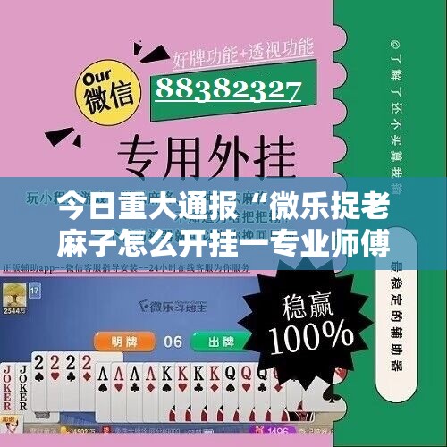 今日重大通报“微乐捉老麻子怎么开挂一专业师傅带你赢”2025（果然有挂）