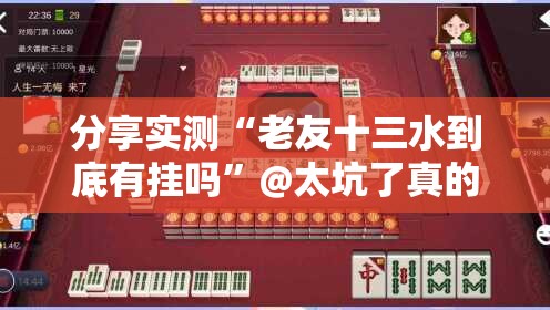 分享实测“老友十三水到底有挂吗”@太坑了真的有挂