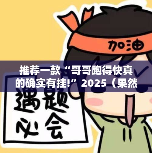 推荐一款“哥哥跑得快真的确实有挂!”2025（果然有挂）