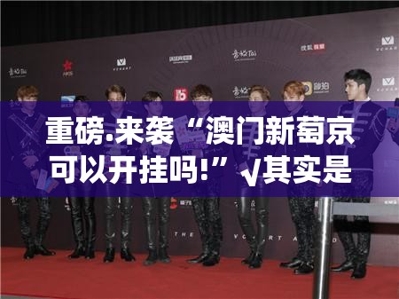 重磅.来袭“澳门新萄京可以开挂吗!”√其实是有挂
