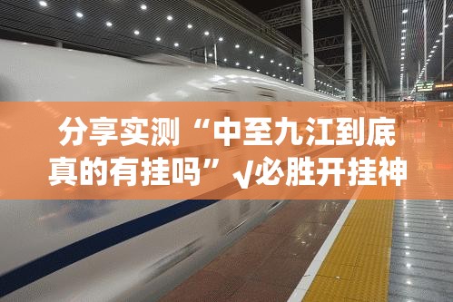 分享实测“中至九江到底真的有挂吗”√必胜开挂神器