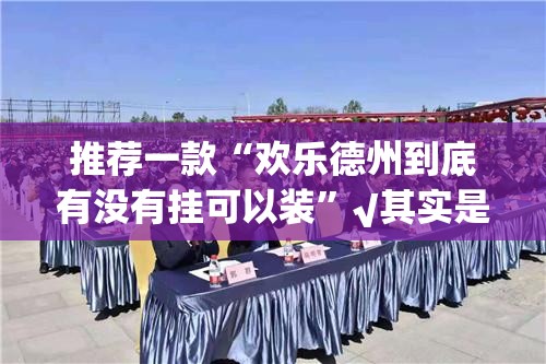 推荐一款“欢乐德州到底有没有挂可以装”√其实是有挂