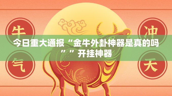 今日重大通报“金牛外卦神器是真的吗””开挂神器