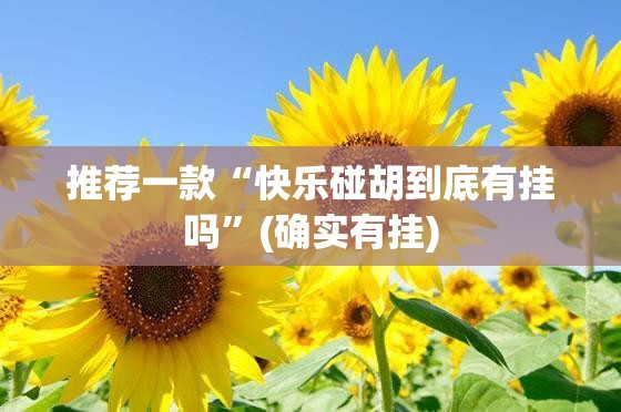 推荐一款“快乐碰胡到底有挂吗”(确实有挂)