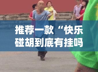推荐一款“快乐碰胡到底有挂吗”(确实有挂)
