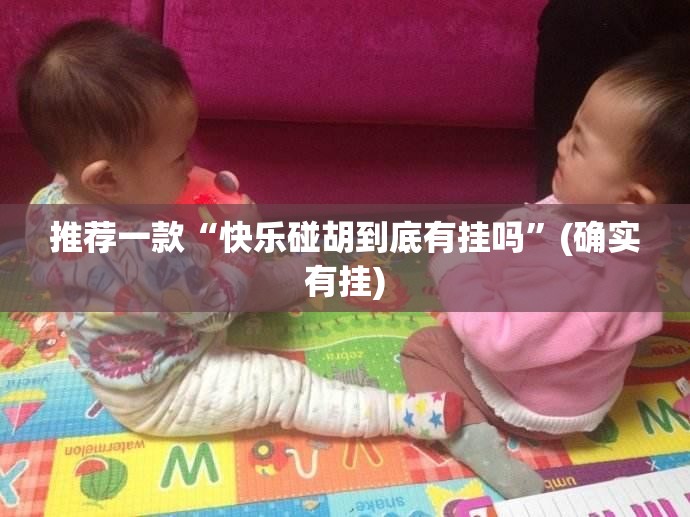 推荐一款“快乐碰胡到底有挂吗”(确实有挂)