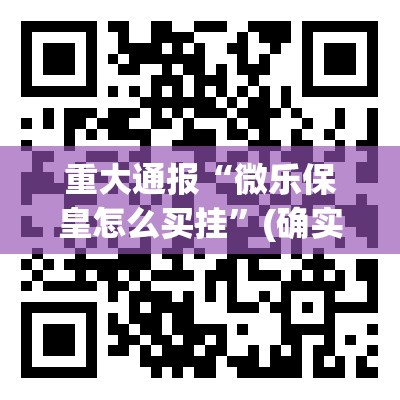 重大通报“微乐保皇怎么买挂”(确实有挂)