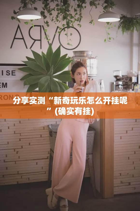 分享实测“新奇玩乐怎么开挂呢”(确实有挂)
