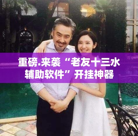 重磅.来袭“老友十三水辅助软件”开挂神器
