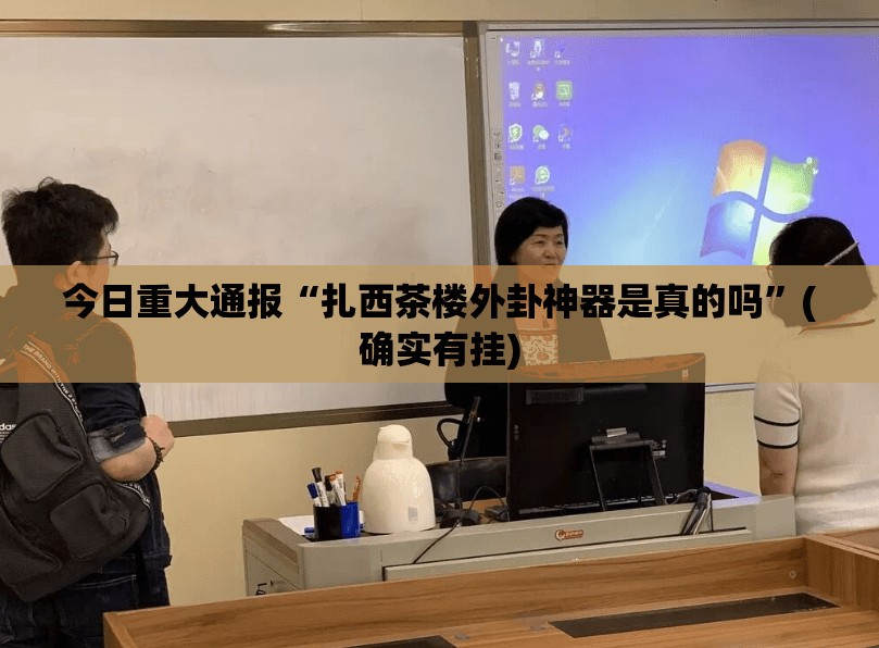 今日重大通报“扎西茶楼外卦神器是真的吗”(确实有挂)