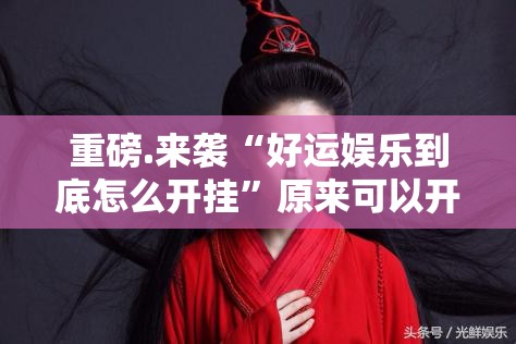 重磅.来袭“好运娱乐到底怎么开挂”原来可以开挂