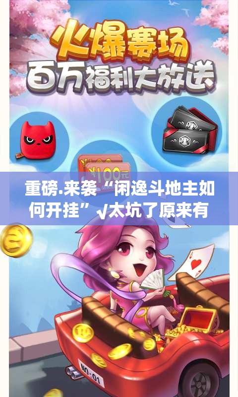 重磅.来袭“闲逸斗地主如何开挂”√太坑了原来有挂