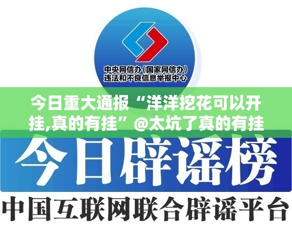 今日重大通报“洋洋挖花可以开挂,真的有挂”@太坑了真的有挂
