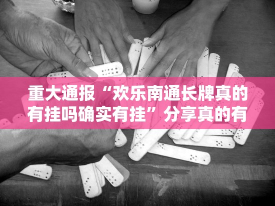 重大通报“欢乐南通长牌真的有挂吗确实有挂”分享真的有挂给你