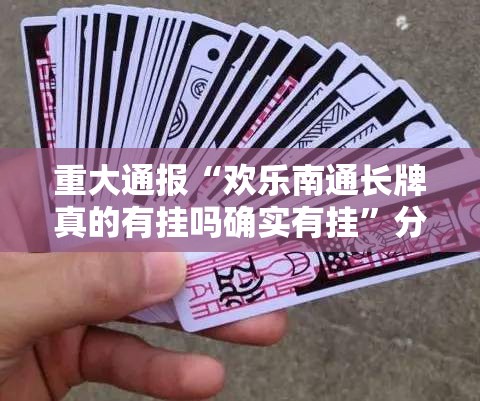 重大通报“欢乐南通长牌真的有挂吗确实有挂”分享真的有挂给你