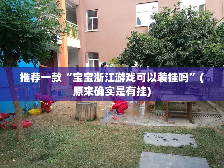 推荐一款“宝宝浙江游戏可以装挂吗”(原来确实是有挂) 推荐一款“宝宝浙江游戏可以装挂吗”(原来确实是有挂)