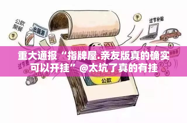 重大通报“指牌屋.亲友版真的确实可以开挂”@太坑了真的有挂