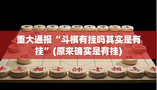 重大通报“斗棋有挂吗其实是有挂”(原来确实是有挂)