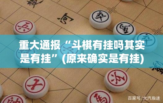 重大通报“斗棋有挂吗其实是有挂”(原来确实是有挂)
