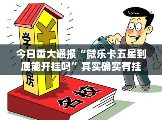 今日重大通报“微乐卡五星到底能开挂吗”其实确实有挂