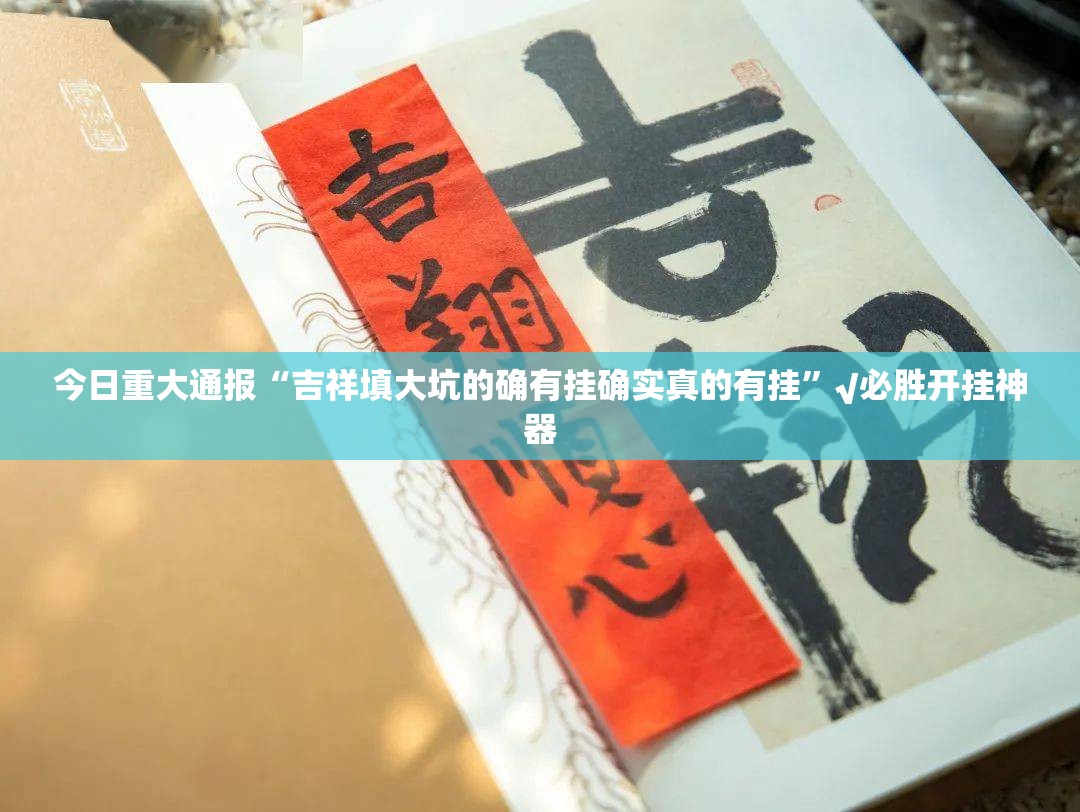 今日重大通报“吉祥填大坑的确有挂确实真的有挂”√必胜开挂神器