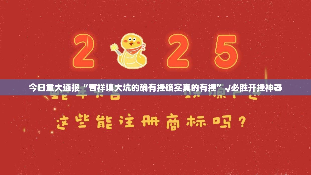 今日重大通报“吉祥填大坑的确有挂确实真的有挂”√必胜开挂神器