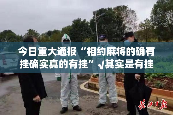 今日重大通报“相约麻将的确有挂确实真的有挂”√其实是有挂