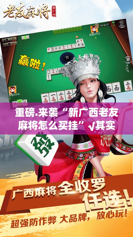 重磅.来袭“新广西老友麻将怎么买挂”√其实是有挂