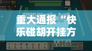 重大通报“快乐碰胡开挂方法详细开挂教程”2025（果然有挂）