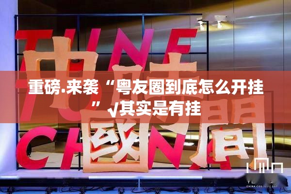 重磅.来袭“粤友圈到底怎么开挂”√其实是有挂