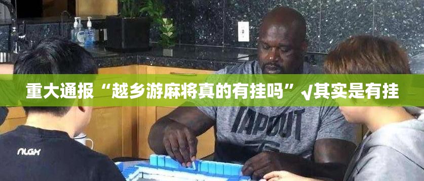 重大通报“越乡游麻将真的有挂吗”√其实是有挂