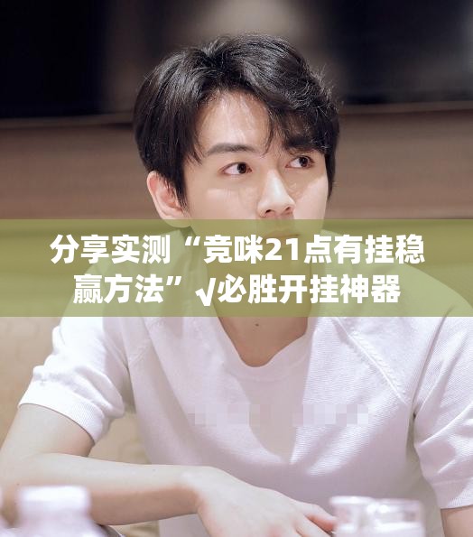 分享实测“竞咪21点有挂稳赢方法”√必胜开挂神器