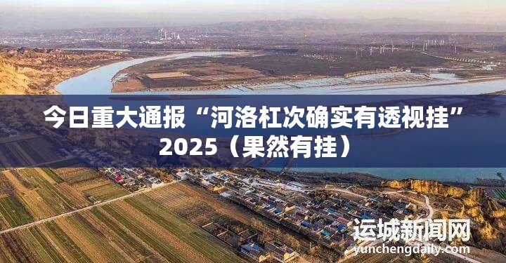 今日重大通报“河洛杠次确实有透视挂”2025（果然有挂）