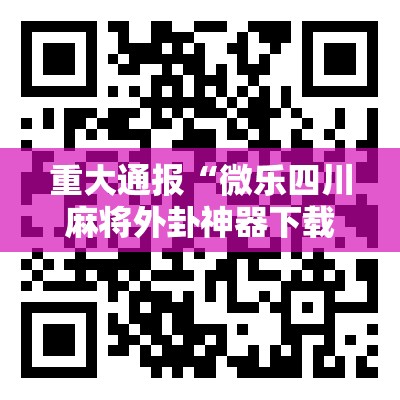 重大通报“微乐四川麻将外卦神器下载安装”开挂神器